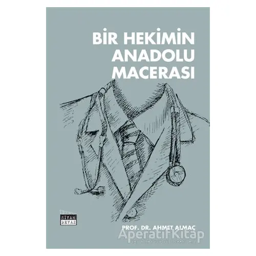 Bir Hekimin Anadolu Macerası - Ahmet Almaç - Siyah Beyaz Yayınları