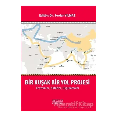 Bir Kuşak Bir Yol Projesi: Kavramlar, Aktörler, Uygulamalar - Serdar Yılmaz - Astana Yayınları