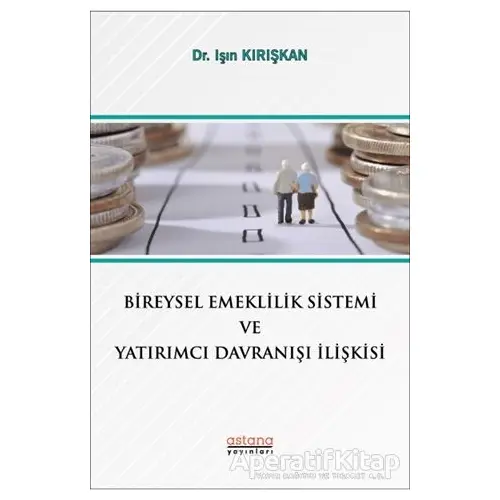 Bireysel Emeklilik Sistemi ve Yatırımcı Davranışı İlişkisi - Işın Kırışkan - Astana Yayınları