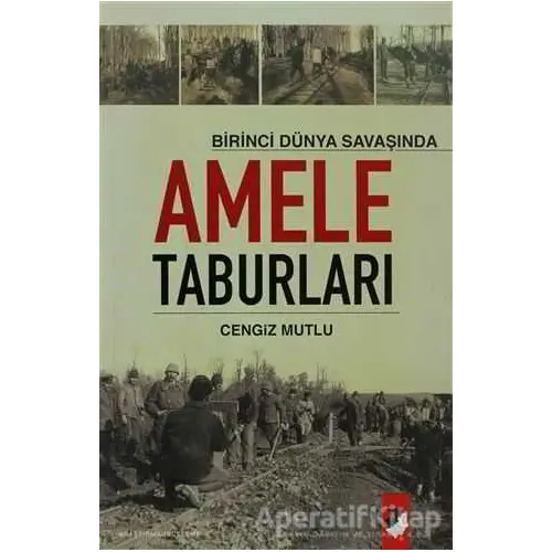 Birinci Dünya Savaşında Amele Taburları - Cengiz Mutlu - IQ Kültür Sanat Yayıncılık