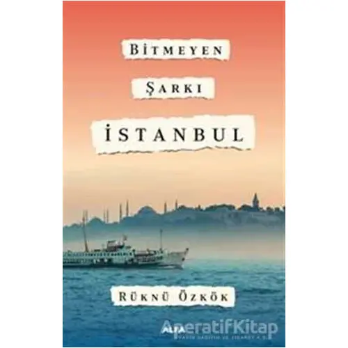 Bitmeyen Şarkı İstanbul - Rüknü Özkök - Alfa Yayınları
