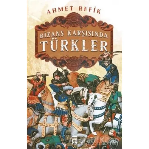 Bizans Karşınsında Türkler - Ahmet Refik - Timaş Yayınları