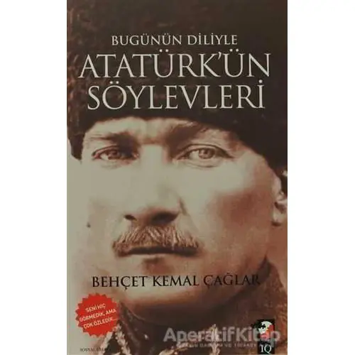 Bugünün Diliyle Atatürkün Söylevleri - Behçet Kemal Çağlar - IQ Kültür Sanat Yayıncılık