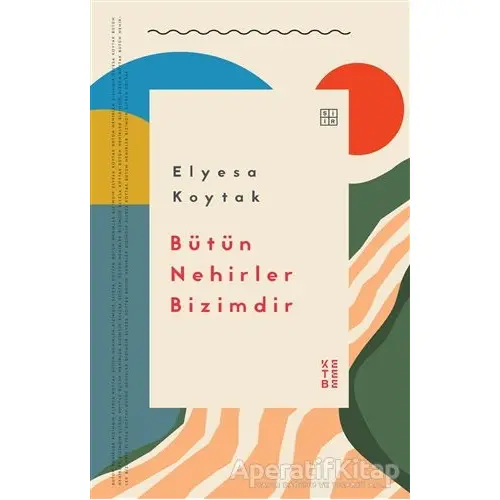 Bütün Nehirler Bizimdir - Elyesa Koytak - Ketebe Yayınları