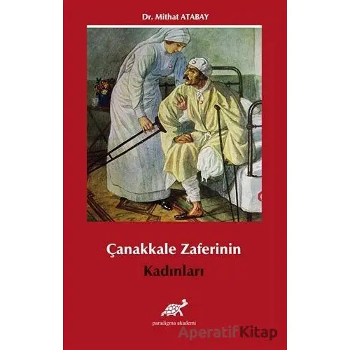 Çanakkale Zaferi’nin Kadınları - Mithat Atabay - Paradigma Akademi Yayınları