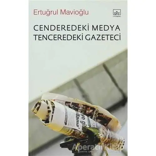 Cenderedeki Medya Tenceredeki Gazeteci - Ertuğrul Mavioğlu - İthaki Yayınları