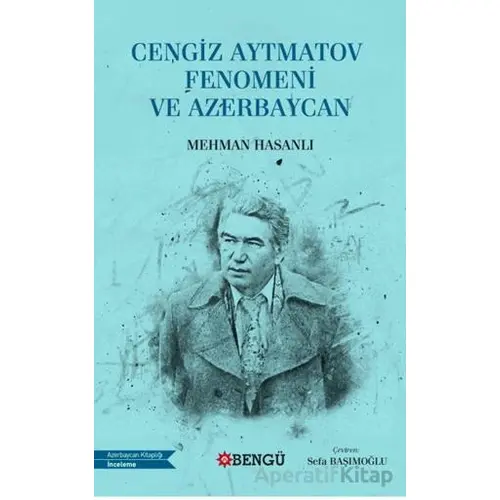 Cengiz Aytmatov Fenomeni ve Azerbaycan - Mehmet Hasanlı - Bengü Yayınları