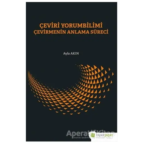 Çeviri Yorumbilimi Çevirmenin Anlam Süreci - Ayla Akın - Hiperlink Yayınları