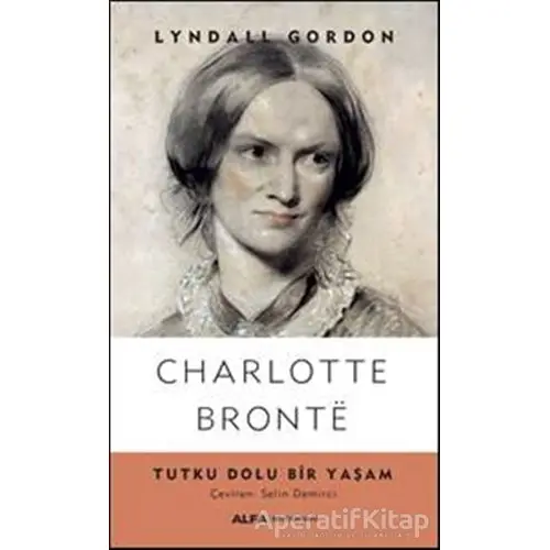 Charlotte Bronte - Tutku Dolu Bir Yaşam - Lyndall Gordon - Alfa Yayınları