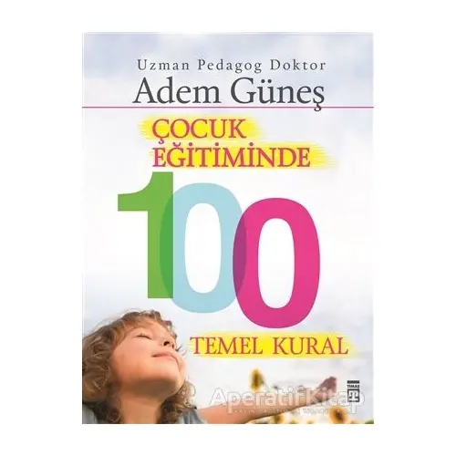 Çocuk Eğitiminde 100 Temel Kural - Adem Güneş - Timaş Yayınları