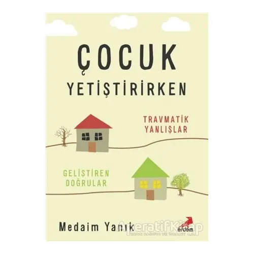 Çocuk Yetiştirirken - Travmatik Yanlışlar, Geliştiren Doğrular - Medaim Yanık - Erdem Yayınları