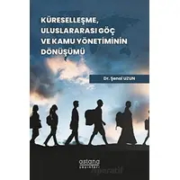 Küreselleşme, Uluslararası Göç ve Kamu Yönetiminin Dönüşümü - Şenol Uzun - Astana Yayınları