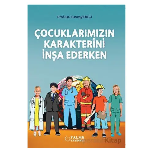 Çocuklarımızın Karakterini İnşa Ederken - Tuncay Dilci - Palme Yayıncılık