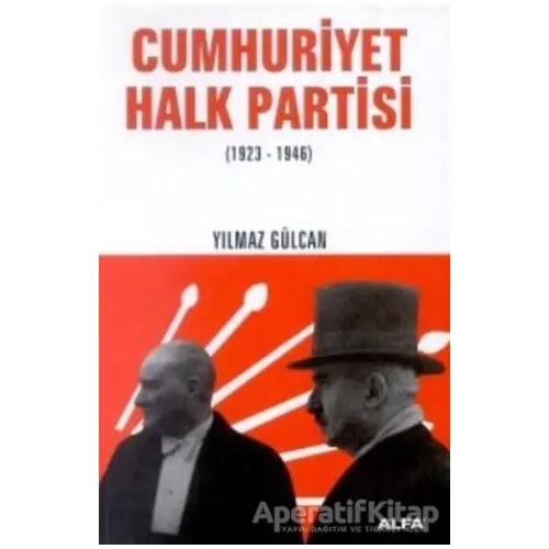 Cumhuriyet Halk Partisi (1923-1946) - Yılmaz Gülcan - Alfa Yayınları