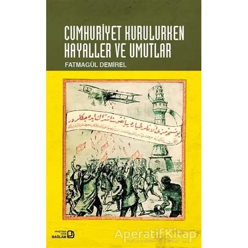 Cumhuriyet Kurulurken Hayaller ve Umutlar - Fatmagül Demirel - Bağlam Yayınları