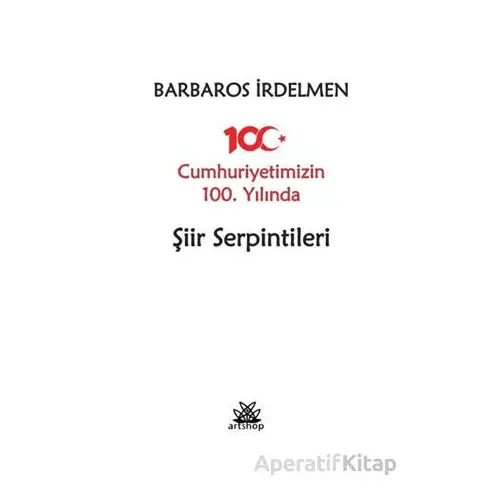 Cumhuriyetimizin 100. Yılında Şiir Serpintileri - Barbaros İrdelmen - Artshop Yayıncılık