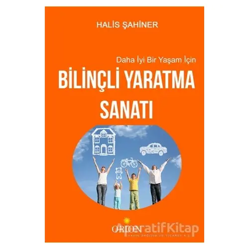 Daha İyi Bir Yaşam İçin Bilinçli Yaratma Sanatı - Halis Şahiner - Orion Kitabevi