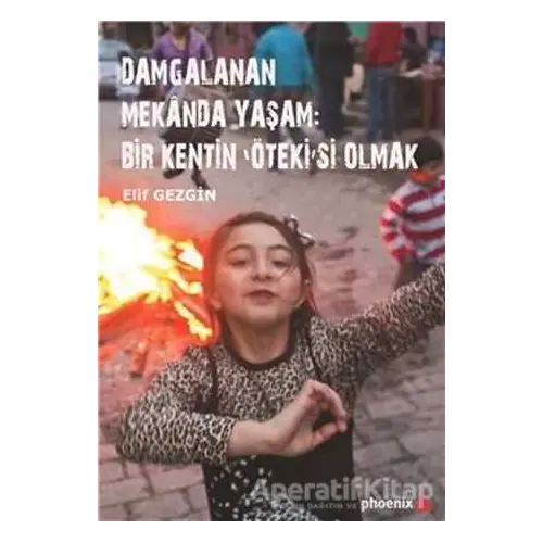 Damgalanan Mekanda Yaşam: Bir Kentin Ötekisi Olmak - Elif Gezgin - Phoenix Yayınevi