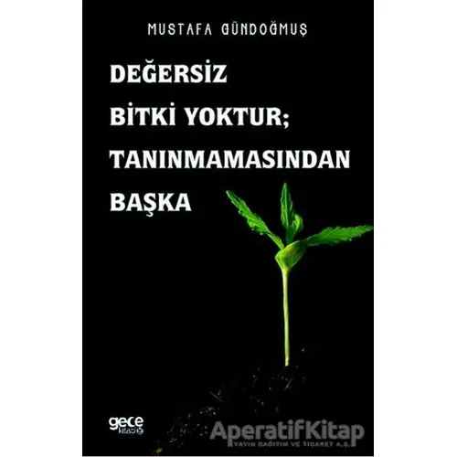 Değersiz Bitki Yoktur ; Tanınmamasından Başka - Mustafa Gündoğmuş - Gece Kitaplığı