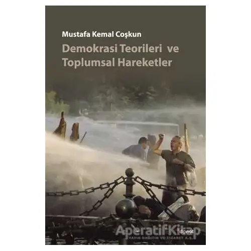 Demokrasi Teorileri ve Toplumsal Hareketler - Mustafa Kemal Coşkun - Dipnot Yayınları