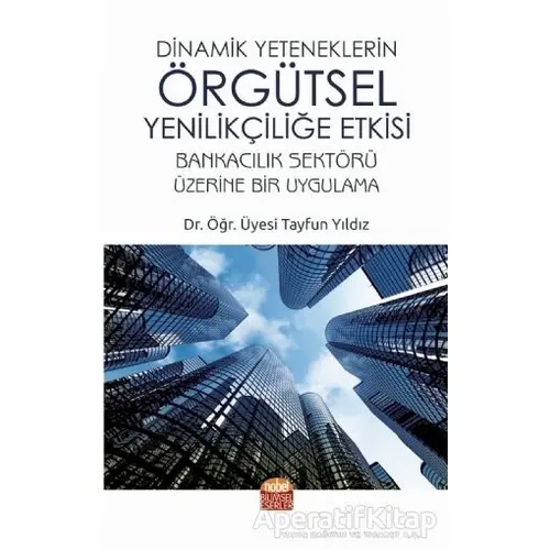 Dinamik Yeteneklerin Örgütsel Yenilikçiliğe Etkisi - Tayfun Yıldız - Nobel Bilimsel Eserler