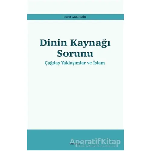 Dinin Kaynağı Sorunu - Çağdaş Yaklaşımlar ve İslam - Furat Akdemir - Araştırma Yayınları