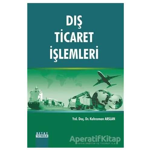 Dış Ticaret İşlemleri - Kahraman Arslan - Detay Yayıncılık - Akademik Kitaplar