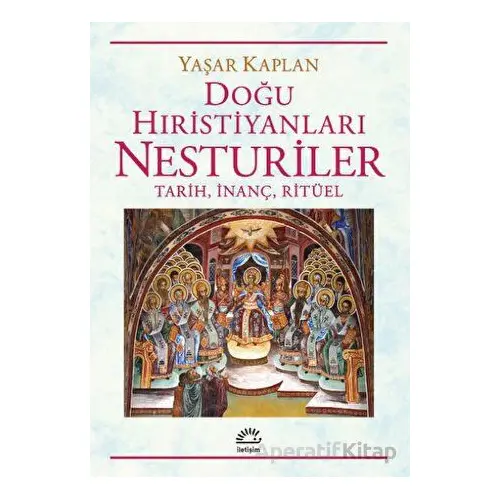 Doğu Hıristiyanları Nesturiler - Tarih, İnanç, Ritüel - Yaşar Kaplan - İletişim Yayınevi