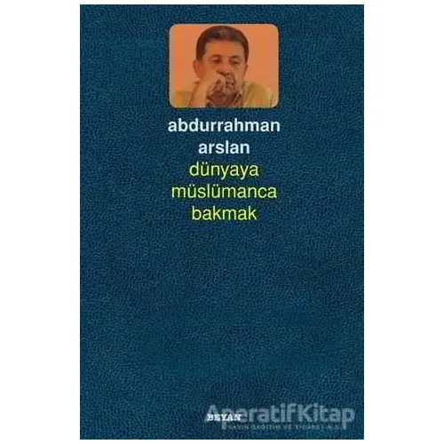 Dünyaya Müslümanca Bakmak - Abdurrahman Arslan - Beyan Yayınları