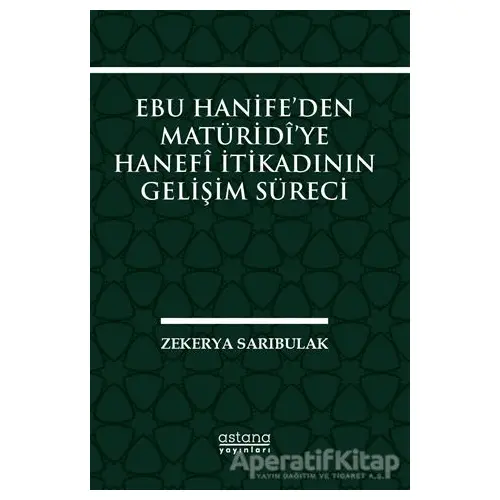 Ebu Hanife’den Matüridi’ye Hanefi İtikadının Gelişim Süreci - Zekerya Sarıbulak - Astana Yayınları