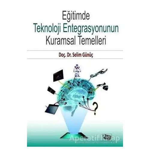 Eğitimde Teknoloji Entegrasyonunun Kuramsal Temelleri - Selim Günüç - Anı Yayıncılık