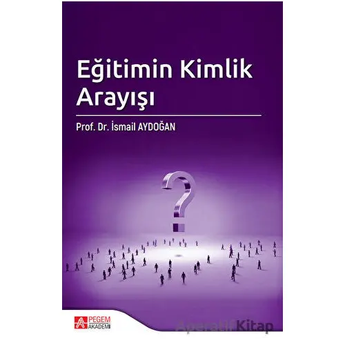 Eğitimin Kimlik Arayışı - İsmail Aydoğan - Pegem Akademi Yayıncılık