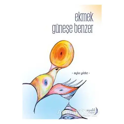 Ekmek Güneşe Benzer - Ayla Yıldız - Aydili Sanat Yayınları