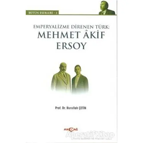 Emperyalizme Direnen Türk: Mehmet Akif Ersoy - Nurullah Çetin - Akçağ Yayınları