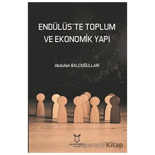 Endülüs’te Toplum ve Ekonomik Yapı - Abdullah Balcıoğulları - Akademisyen Kitabevi