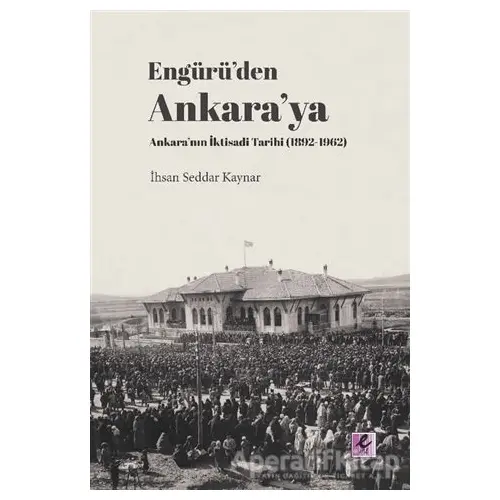 Engürü’den Ankara’ya Ankara’nın İktisadi Tarihi (1892-1962) - İhsan Seddar Kaynar - Efil Yayınevi