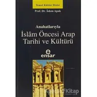 Ana Hatlarıyla İslam Öncesi Arap Tarihi ve Kültürü - Adem Apak - Ensar Neşriyat