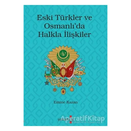 Eski Türkler ve Osmanlı’da Halkla İlişkiler - Emine Kazan - Yakamoz Yayınevi