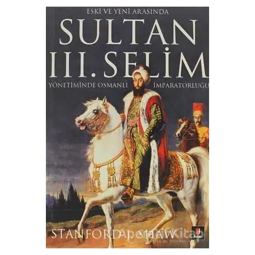 Eski ve Yeni Arasında Sultan 3. Selim - Stanford J. Shaw - Kapı Yayınları