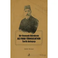 Bir Osmanlı Bürokratı Ali Fuad Türkgeldi’nin Tarih Anlayışı - Fatih Yılmaz - Fecr Yayınları