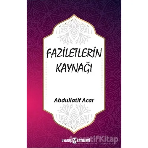 Faziletlerin Kaynağı - Abdullatif Acar - Uyanış Yayınevi