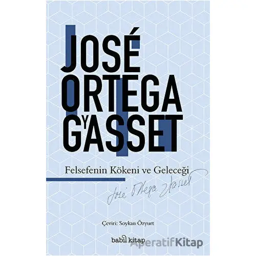 Felsefenin Kökeni ve Geleceği - Jose Ortega y Gasset - Babil Kitap