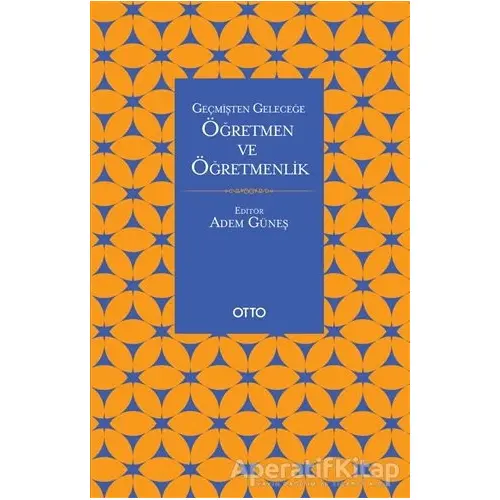 Geçmişten Geleceğe Öğretmen ve Öğretmenlik - Adem Güneş - Otto Yayınları