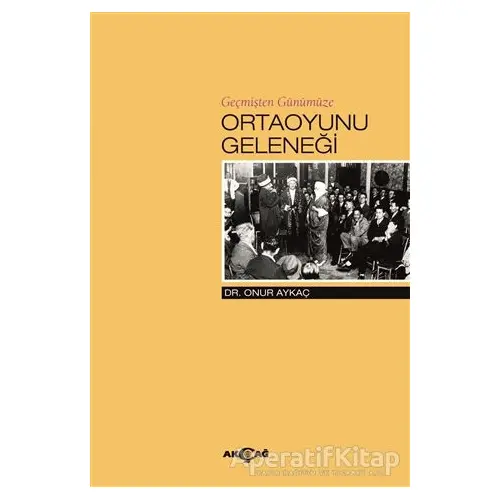 Geçmişten Günümüze Ortaoyunu Geleneği - Onur Aykaç - Akçağ Yayınları