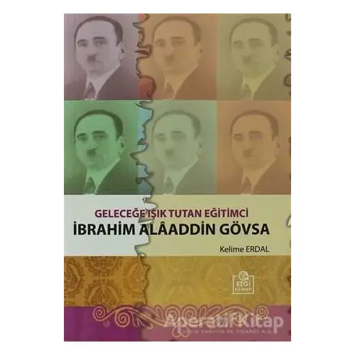 Geleceğe Işık Tutan Eğitimci İbrahim Alaaddin Gövsa - Kelime Erdal - Ezgi Kitabevi Yayınları