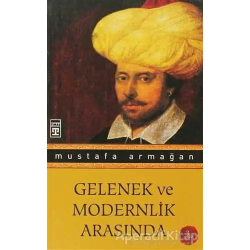 Gelenek ve Modernlik Arasında - Mustafa Armağan - Timaş Yayınları