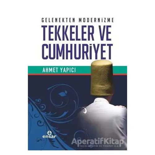 Gelenekten Modernizme Tekkeler ve Cumhuriyet - Ahmet Yapıcı - Ensar Neşriyat