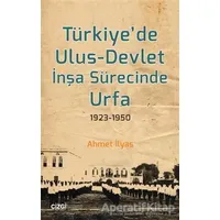 Türkiye’de Ulus-Devlet İnşa Sürecinde Urfa 1923-1950 - Ahmet İlyas - Çizgi Kitabevi Yayınları