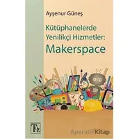 Kütüphanelerde Yenilikçi Hizmetler: Makerspace - Ayşenur Güneş - Töz Yayınları