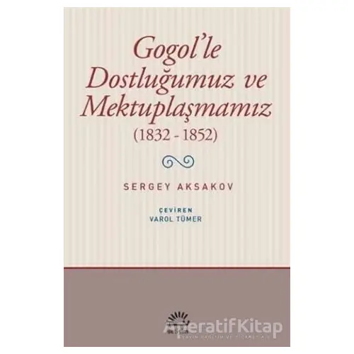 Gogolle Dostluğumuz ve Mektuplaşmamız (1832 - 1852) - Sergey Aksakov - İletişim Yayınevi